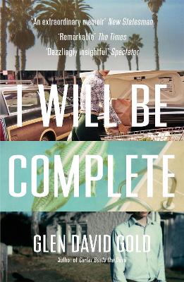 I Will Be Complete: A Memoir by Glen David Gold