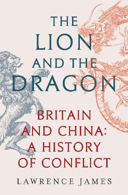 The Lion and the Dragon: Britain and China: A History of Conflict by Lawrence James
