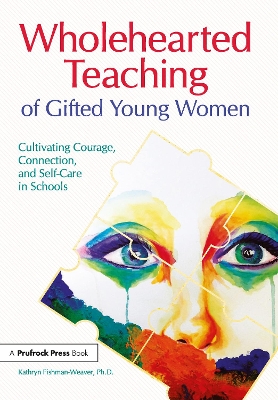 Wholehearted Teaching of Gifted Young Women: Cultivating Courage, Connection, and Self-Care in Schools book