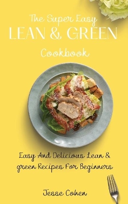 The Super Easy Lean & Green Cookbook: Easy And Delicious Lean & green Recipes For Beginners book
