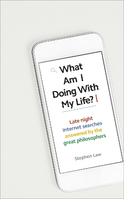 The What Am I Doing with My Life?: And other late night internet searches answered by the great philosophers by Stephen Law