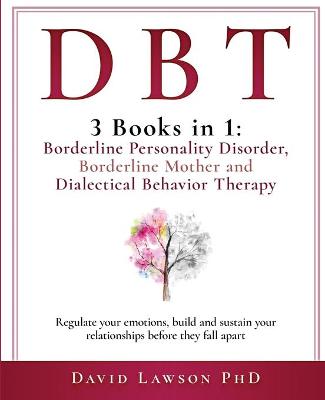 Dbt: 3 Books in 1: Borderline Personality Disorder, Borderline Mother and Dialectical Behavior Therapy. Regulate your emotions, build and sustain your relationships before they fall apart book
