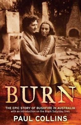 Burn: The Epic Story of Bushfire in Australia: with an introduction on the Black Saturday fires by Paul Collins