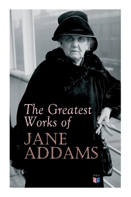 The Greatest Works of Jane Addams: Democracy and Social Ethics, The Spirit of Youth and the City Streets, A New Conscience and An Ancient Evil, Why Women Should Vote, Belated Industry, Twenty Years at Hull-House book