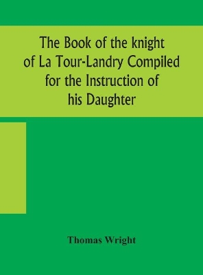 The book of the knight of La Tour-Landry Compiled for the Instruction of his Daughter book