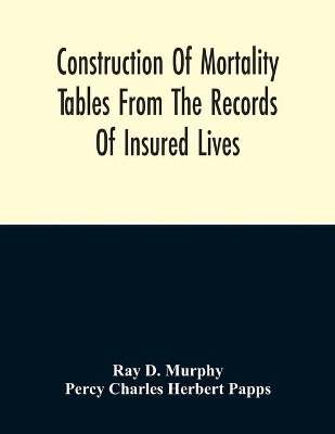 Construction Of Mortality Tables From The Records Of Insured Lives book