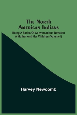 The North American Indians: Being A Series Of Conversations Between A Mother And Her Children (Volume I) book