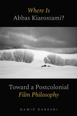 Where Is Abbas Kiarostami?: Toward a Postcolonial Film-Philosophy by Hamid Dabashi