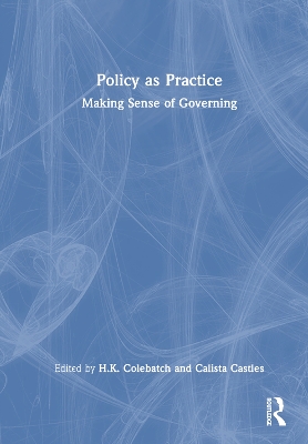 Policy as Practice: Making Sense of Governing by H.K. Colebatch