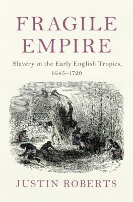 Fragile Empire: Slavery in the Early English Tropics, 1645–1720 book