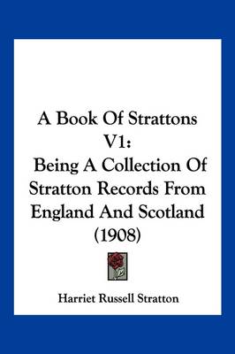 A Book Of Strattons V1: Being A Collection Of Stratton Records From England And Scotland (1908) book