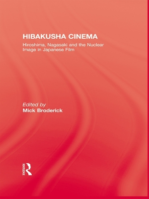 Hibakusha Cinema: Hiroshima, Nagasaki and the Nuclear Image in Japanese Film by Mick Broderick