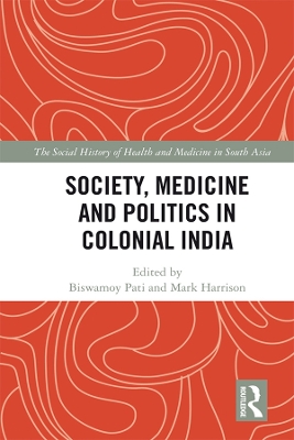 Society, Medicine and Politics in Colonial India by Biswamoy Pati