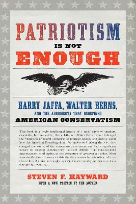 Patriotism Is Not Enough: Harry Jaffa, Walter Berns, and the Arguments that Redefined American Conservatism by Steven F. Hayward