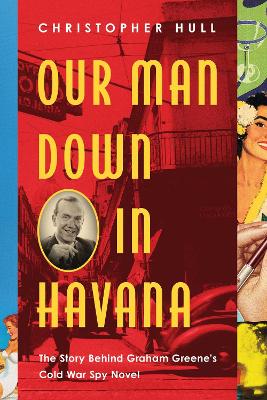 Our Man Down in Havana: The Story Behind Graham Greene's Cold War Spy Novel book