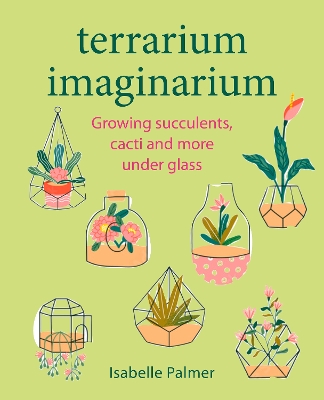 Terrarium Imaginarium: Growing Succulents, Cacti and More Under Glass book