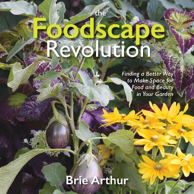 The Foodscape Revolution: Finding a Better Way to Make Space for Food and Beauty in Your Garden book