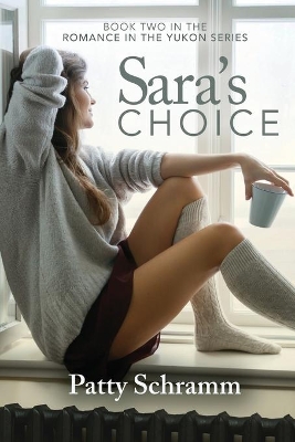 Sara's Choice: Book Two in the Romance in the Yukon Series by Schramm Patty