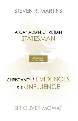 A Celebration of Faith Series: Sir Oliver Mowat: A Canadian Christian Statesman Christianity's Evidences & its Influence by Steven R Martins