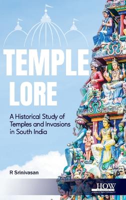 Temple Lore: A Historical Study of Temples and Invasions in South India: A Historical Study of Temples and Invasions in South India book