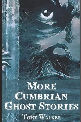 More Cumbrian Ghost Stories: Weird Tales From The Lake District by Tony Walker