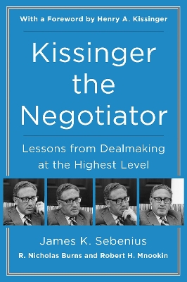 Kissinger the Negotiator: Lessons from Dealmaking at the Highest Level by James K. Sebenius