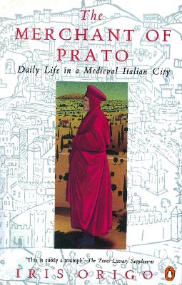 The The Merchant of Prato: Francesco Di Marco Datini: Daily Life in a Medieval Italian City by Iris Origo