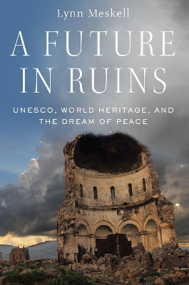 A A Future in Ruins: UNESCO, World Heritage, and the Dream of Peace by Lynn Meskell