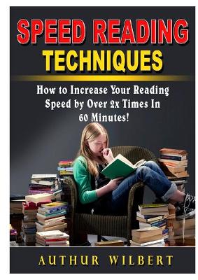 Speed Reading Techniques: How to Incrase Your Reading Speed by Over 2 Times In 60 Minutes! book