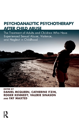 Psychoanalytic Psychotherapy After Child Abuse: The Treatment of Adults and Children Who Have Experienced Sexual Abuse, Violence, and Neglect in Childhood by Daniel McQueen