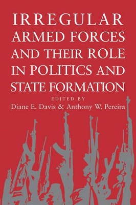 Irregular Armed Forces and their Role in Politics and State Formation by Diane E. Davis
