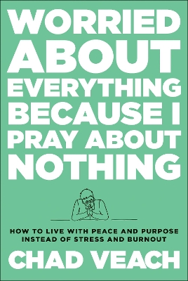Worried about Everything Because I Pray about No – How to Live with Peace and Purpose Instead of Stress and Burnout book