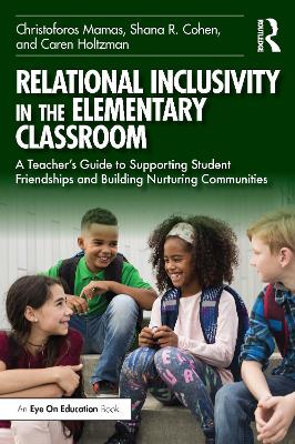 Relational Inclusivity in the Elementary Classroom: A Teacher’s Guide to Supporting Student Friendships and Building Nurturing Communities by Christoforos Mamas