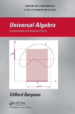 Universal Algebra: Fundamentals and Selected Topics by Clifford Bergman