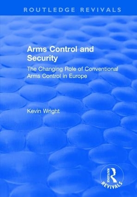Arms Control and Security: The Changing Role of Conventional Arms Control in Europe by Kevin Wright