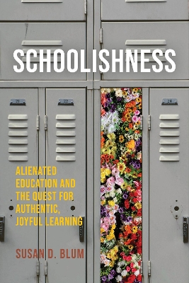 Schoolishness: Alienated Education and the Quest for Authentic, Joyful Learning by Susan D. Blum
