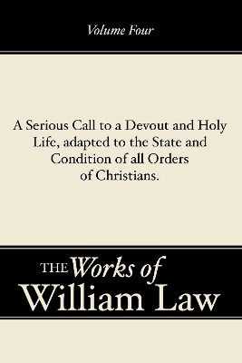 A Serious Call to a Devout and Holy Life, adapted to the State and Condition of all Orders of Christians, Volume 4 by William Law