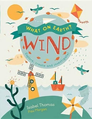 What on Earth?: Wind: Explore, Create and Investigate by Isabel Thomas