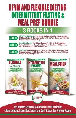 IIFYM Flexible Dieting, Intermittent Fasting & Meal Prep - 3 Books in 1 Bundle: Ultimate Beginner's Guide to IIFYM Flexible Calorie Counting, Intermittent Fasting and Quick & Easy Prepping Recipes book