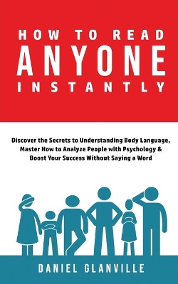 How to Read Anyone Instantly: Discover the Secrets to Understanding Body Language, Master How to Analyze People with Psychology & Boost Your Success Without Saying a Word book