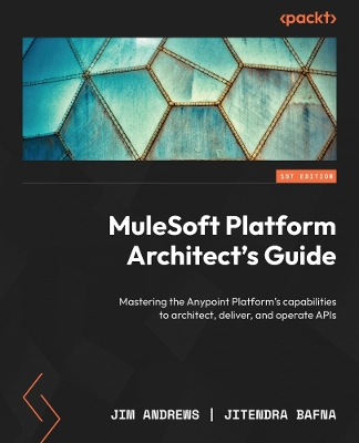MuleSoft Platform Architect's Guide: Mastering the Anypoint Platform's capabilities to architect, deliver, and operate APIs book