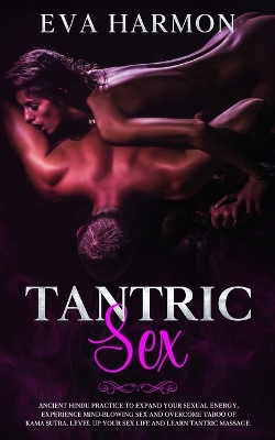 Tantric Sex: Ancient Hindu Practice to Expand Your Sexual Energy, Experience Mind-Blowing Sex and Overcome Taboo of Kama Sutra. Level up Your Sex Life and Learn Tantric Massage. book