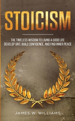 Stoicism: The Timeless Wisdom to Living a Good life - Develop Grit, Build Confidence, and Find Inner Peace (Practical Emotional Intelligence) book