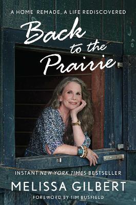 Back to the Prairie: A Home Remade, A Life Rediscovered by Melissa Gilbert