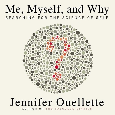 Me, Myself, and Why: Searching for the Science of Self by Jennifer Ouellette