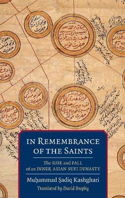 In Remembrance of the Saints: The Rise and Fall of an Inner Asian Sufi Dynasty by David Brophy