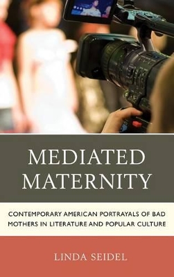 Mediated Maternity: Contemporary American Portrayals of Bad Mothers in Literature and Popular Culture book