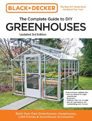 Black and Decker The Complete Guide to DIY Greenhouses 3rd Edition: Build Your Own Greenhouses, Hoophouses, Cold Frames & Greenhouse Accessories book