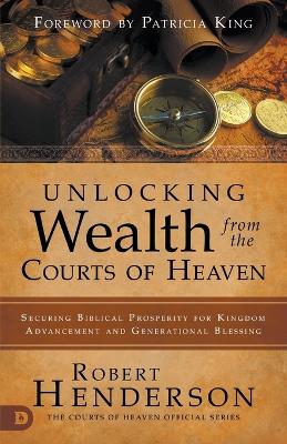 Unlocking Wealth from the Courts of Heaven by Robert Henderson
