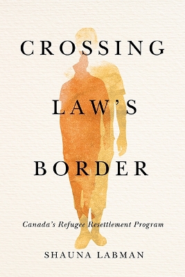 Crossing Law’s Border: Canada’s Refugee Resettlement Program book
